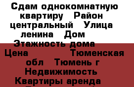 Сдам однокомнатную квартиру › Район ­ центральный › Улица ­ ленина › Дом ­ 15 › Этажность дома ­ 9 › Цена ­ 12 000 - Тюменская обл., Тюмень г. Недвижимость » Квартиры аренда   . Тюменская обл.